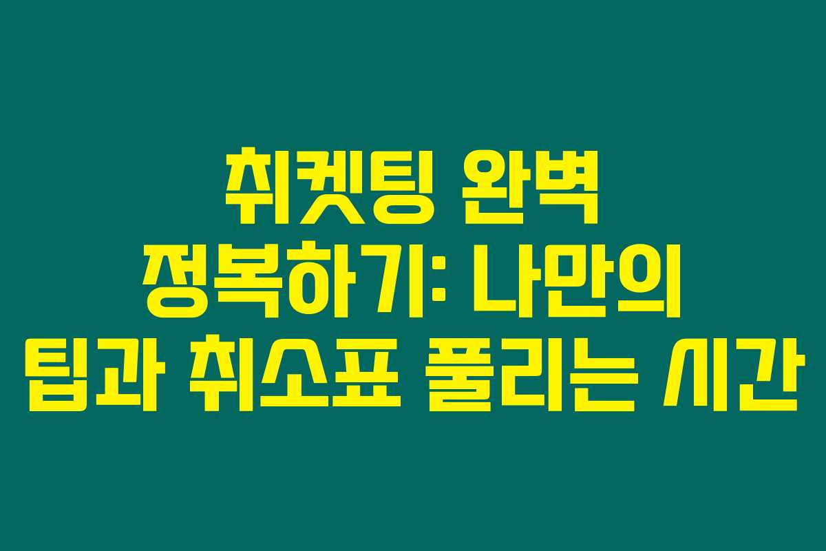 취켓팅 완벽 정복하기: 나만의 팁과 취소표 풀리는 시간