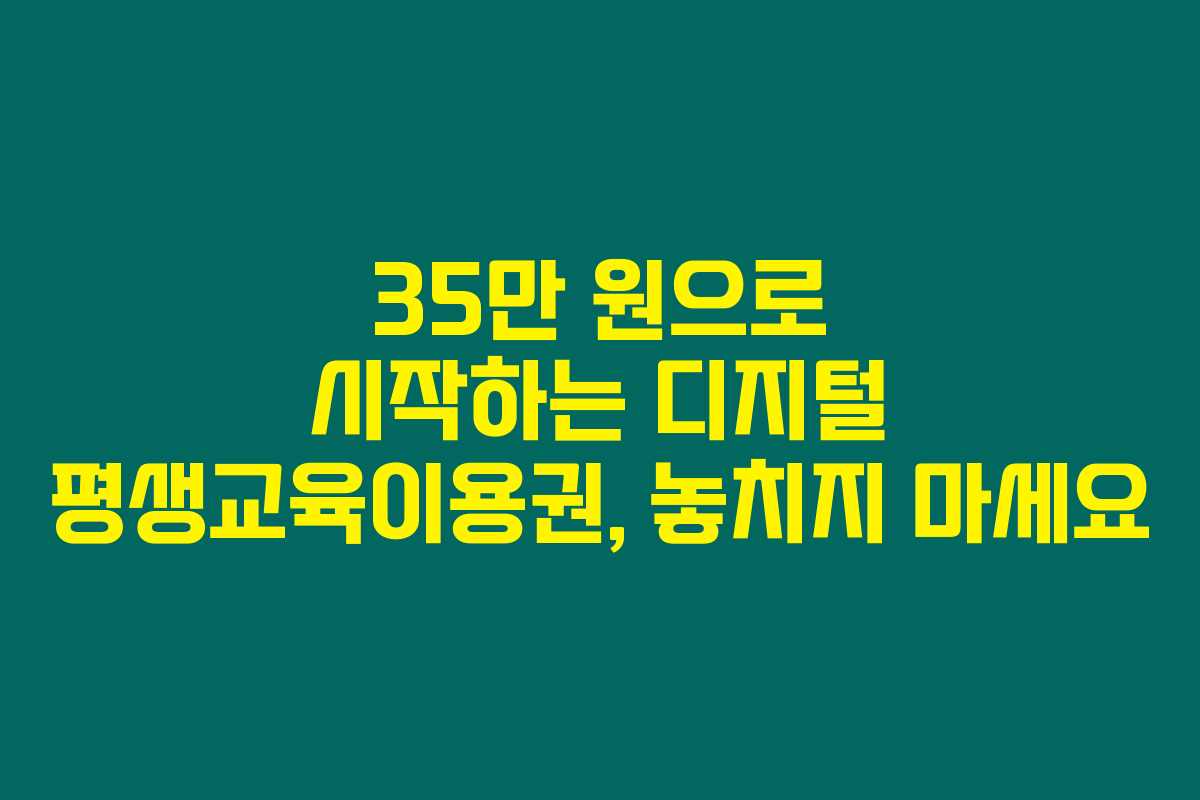 35만 원으로 시작하는 디지털 평생교육이용권, 놓치지 마세요 35만 원으로 시작하는 디지털 평생교육이용권, 놓치지 마세요