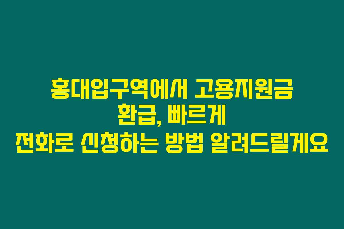 홍대입구역에서 고용지원금 환급, 빠르게 전화로 신청하는 방법 알려드릴게요 홍대입구역에서 고용지원금 환급, 빠르게 전화로 신청하는 방법 알려드릴게요