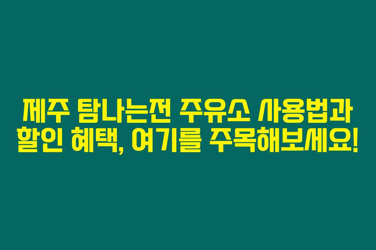 제주 탐나는전 주유소 사용법과 할인 혜택, 여기를 주목해보세요!