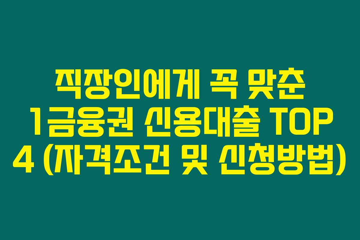 직장인에게 꼭 맞춘 1금융권 신용대출 TOP 4 (자격조건 및 신청방법) 직장인에게 꼭 맞춘 1금융권 신용대출 TOP 4 (자격조건 및 신청방법)