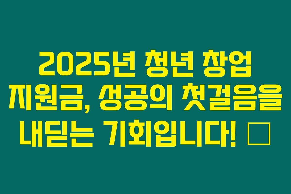 2025년 청년 창업 지원금, 성공의 첫걸음을 내딛는 기회입니다! 🚀 2025년 청년 창업 지원금, 성공의 첫걸음을 내딛는 기회입니다! 🚀