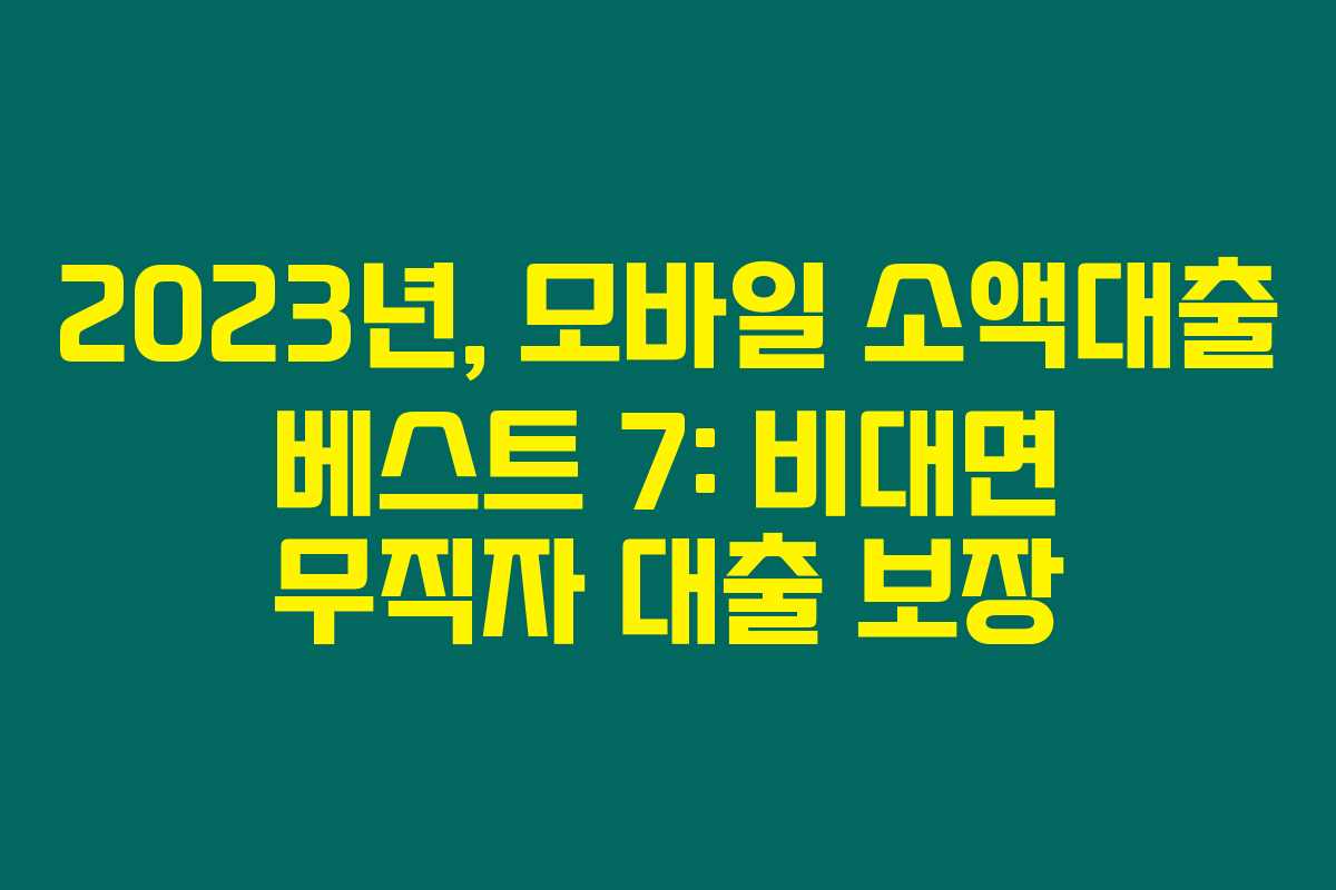 2023년, 모바일 소액대출 베스트 7: 비대면 무직자 대출 보장