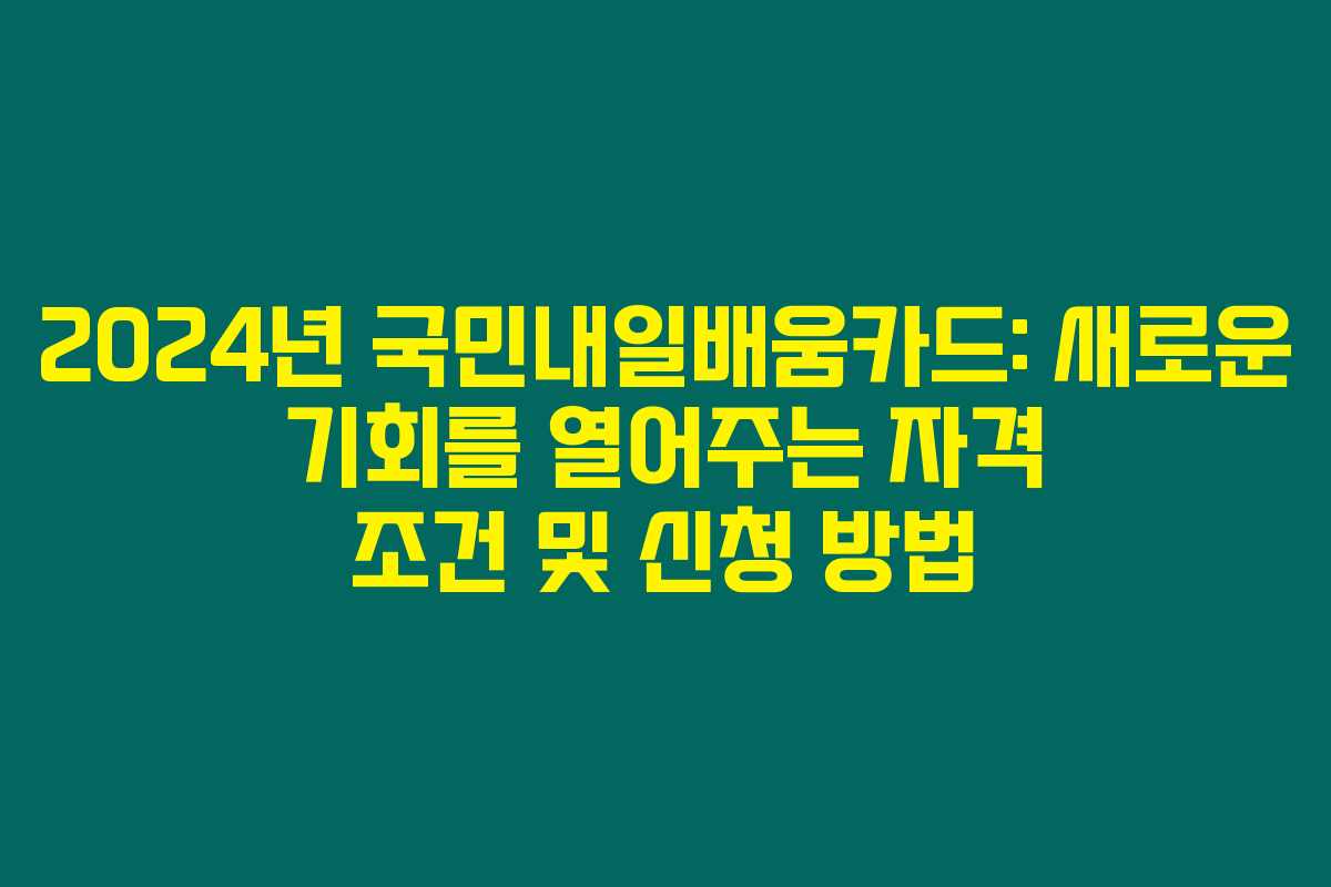 2024년 국민내일배움카드: 새로운 기회를 열어주는 자격 조건 및 신청 방법 2024년 국민내일배움카드: 새로운 기회를 열어주는 자격 조건 및 신청 방법