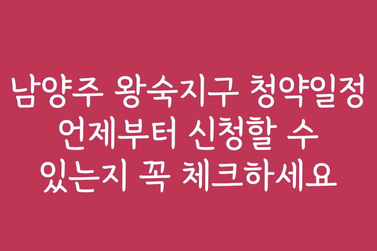 남양주 왕숙지구 청약일정 언제부터 신청할 수 있는지 꼭 체크하세요 남양주 왕숙지구 청약일정 언제부터 신청할 수 있는지 꼭 체크하세요