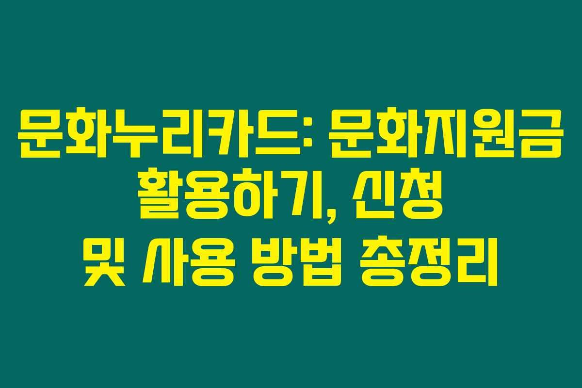문화누리카드: 문화지원금 활용하기, 신청 및 사용 방법 총정리 문화누리카드: 문화지원금 활용하기, 신청 및 사용 방법 총정리