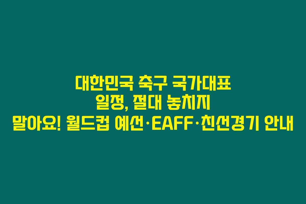 대한민국 축구 국가대표 일정, 절대 놓치지 말아요! 월드컵 예선·EAFF·친선경기 안내 대한민국 축구 국가대표 일정, 절대 놓치지 말아요! 월드컵 예선·EAFF·친선경기 안내