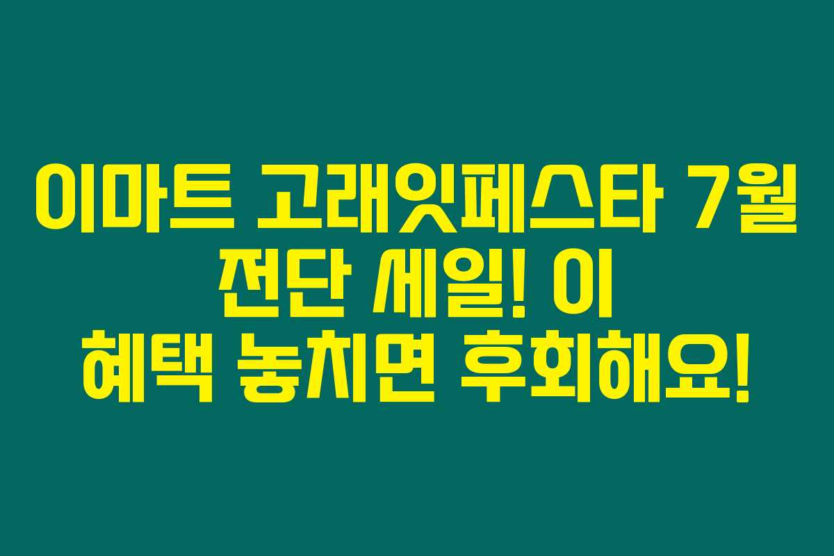 이마트 고래잇페스타 7월 전단 세일! 이 혜택 놓치면 후회해요! 이마트 고래잇페스타 7월 전단 세일! 이 혜택 놓치면 후회해요!