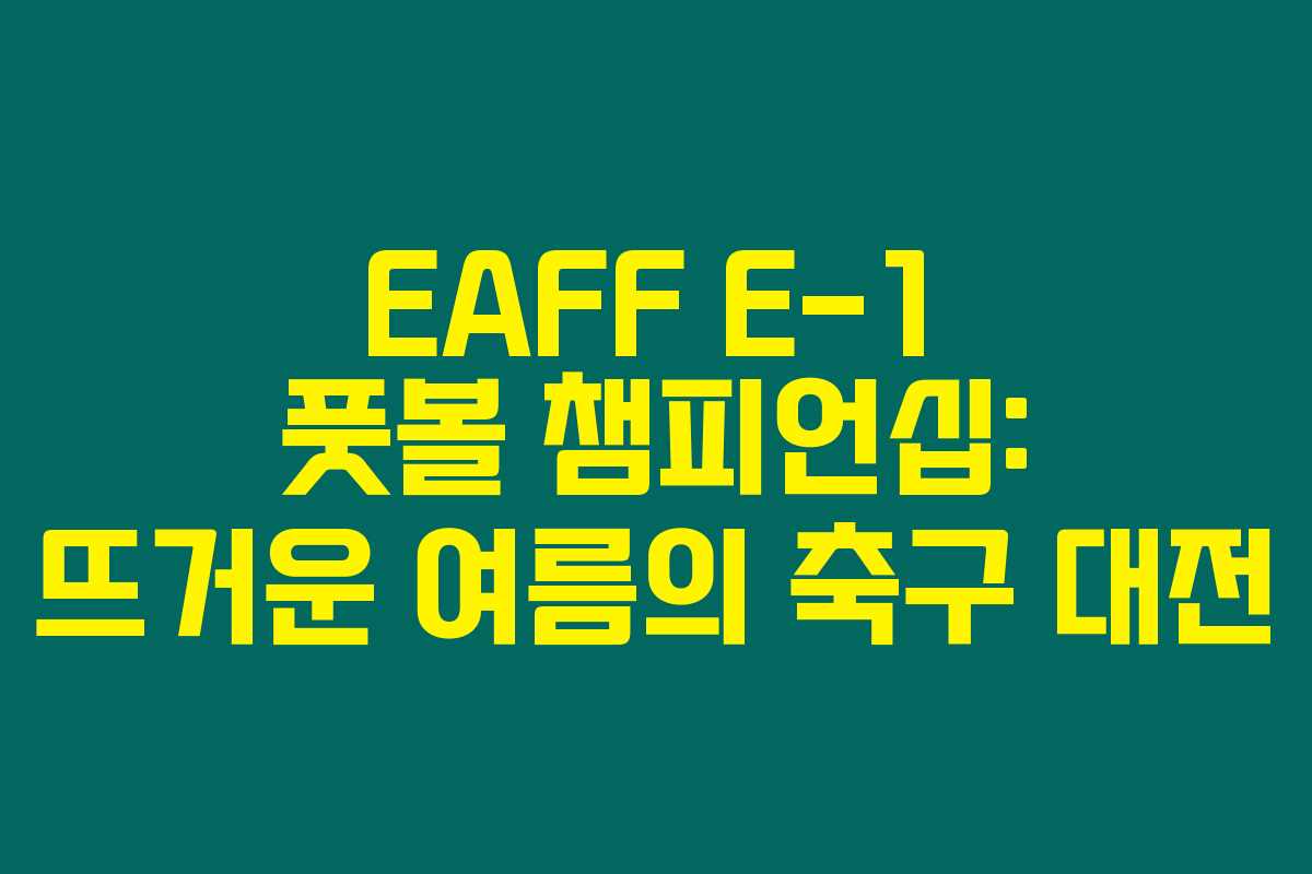 EAFF E-1 풋볼 챔피언십: 뜨거운 여름의 축구 대전 EAFF E-1 풋볼 챔피언십: 뜨거운 여름의 축구 대전