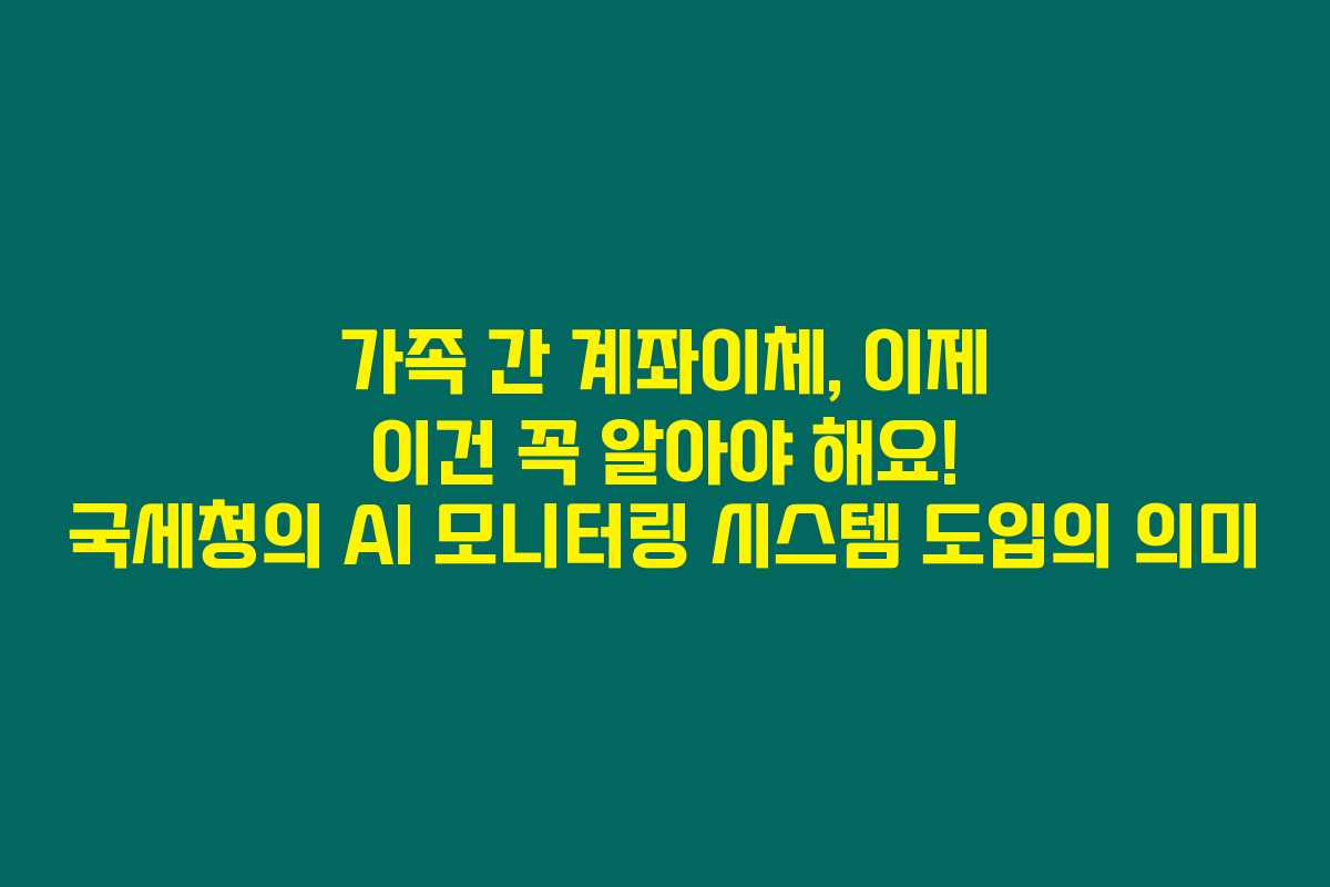 가족 간 계좌이체, 이제 이건 꼭 알아야 해요! 국세청의 AI 모니터링 시스템 도입의 의미