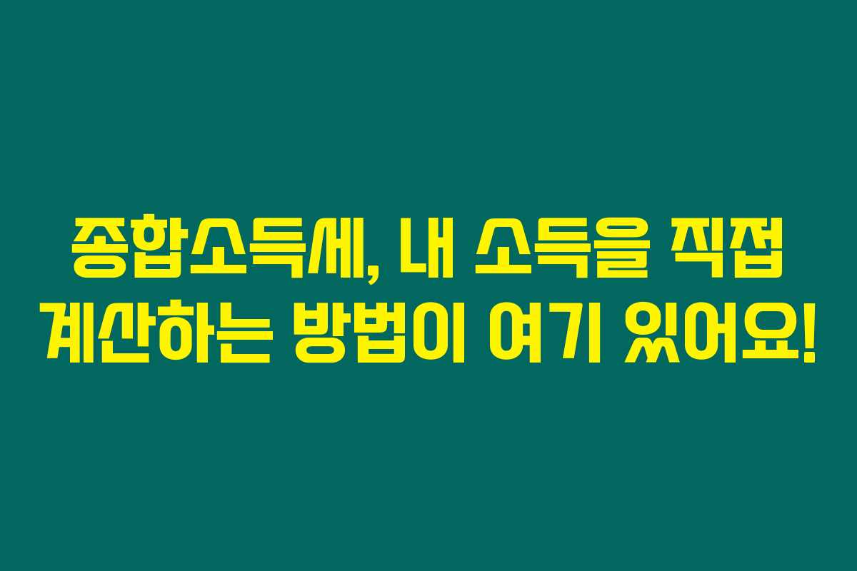 종합소득세, 내 소득을 직접 계산하는 방법이 여기 있어요! 종합소득세, 내 소득을 직접 계산하는 방법이 여기 있어요!