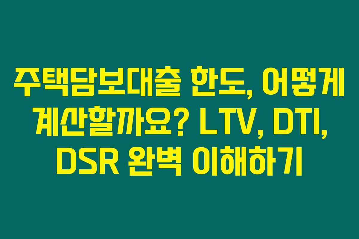 주택담보대출 한도, 어떻게 계산할까요? LTV, DTI, DSR 완벽 이해하기 주택담보대출 한도, 어떻게 계산할까요? LTV, DTI, DSR 완벽 이해하기