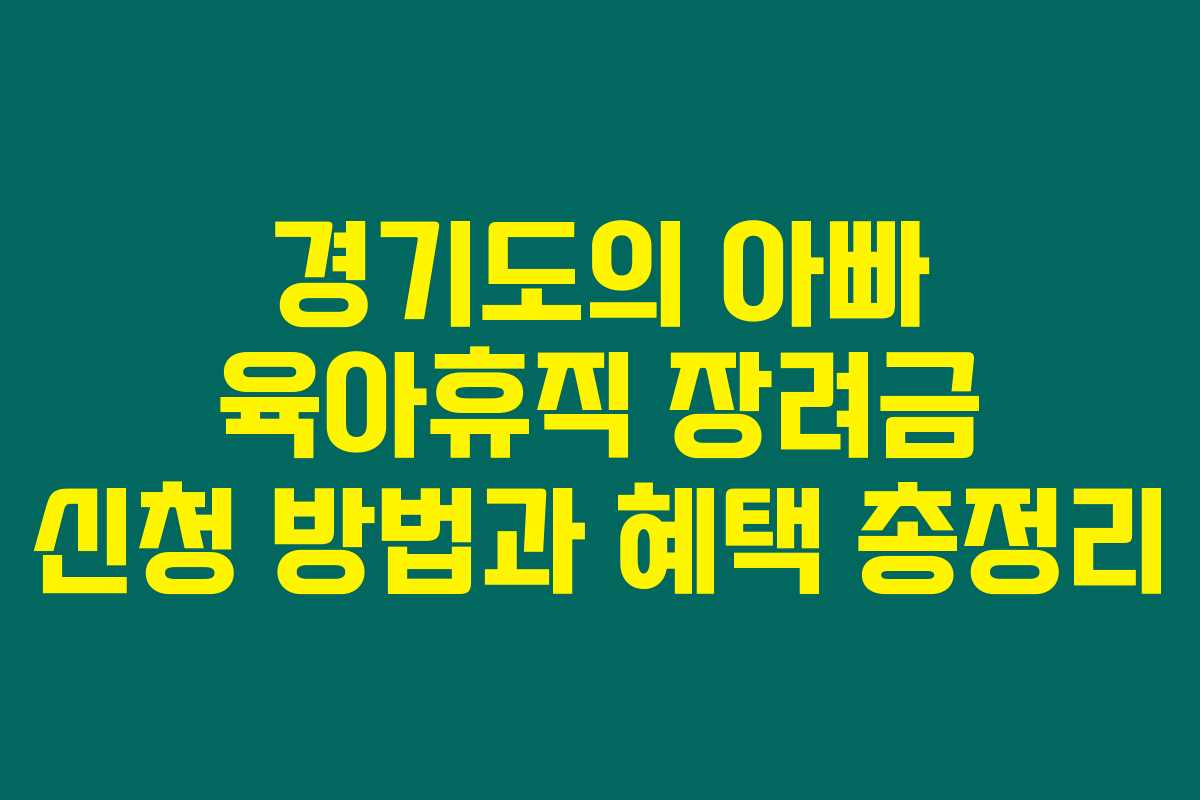 경기도의 아빠 육아휴직 장려금 신청 방법과 혜택 총정리 경기도의 아빠 육아휴직 장려금 신청 방법과 혜택 총정리