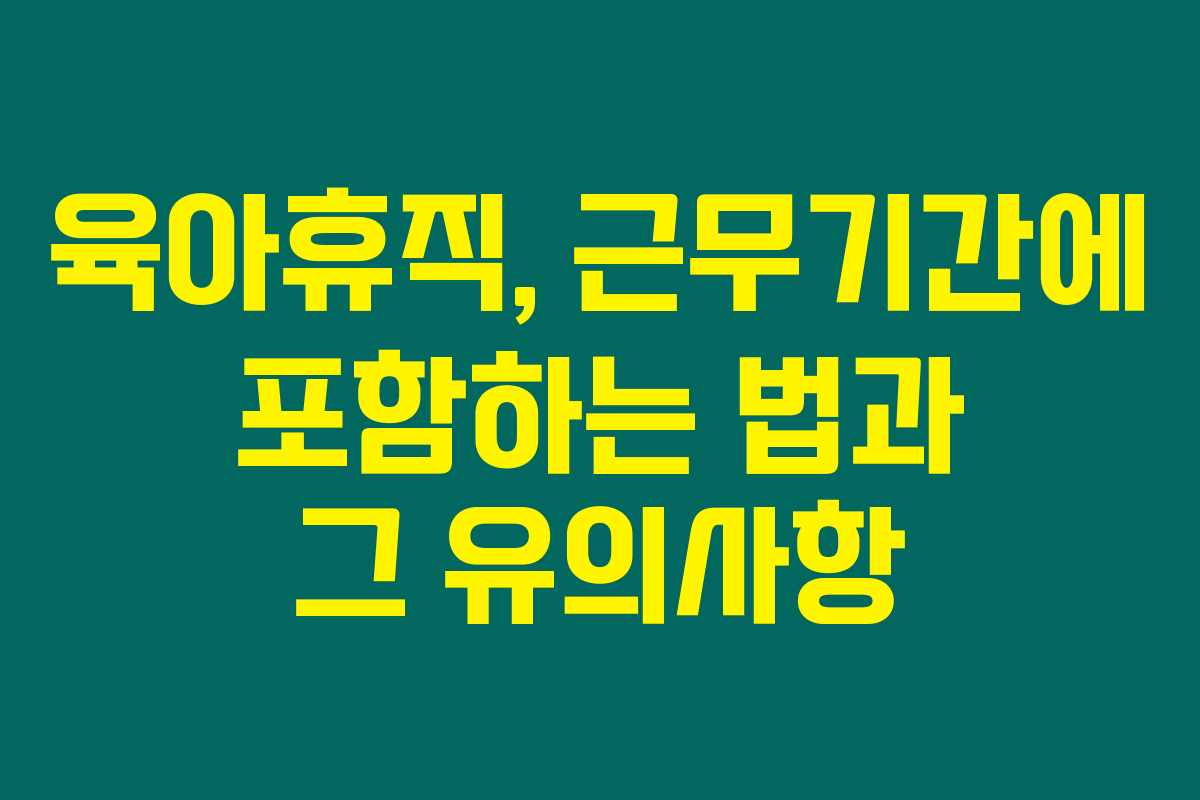 육아휴직, 근무기간에 포함하는 법과 그 유의사항 육아휴직, 근무기간에 포함하는 법과 그 유의사항