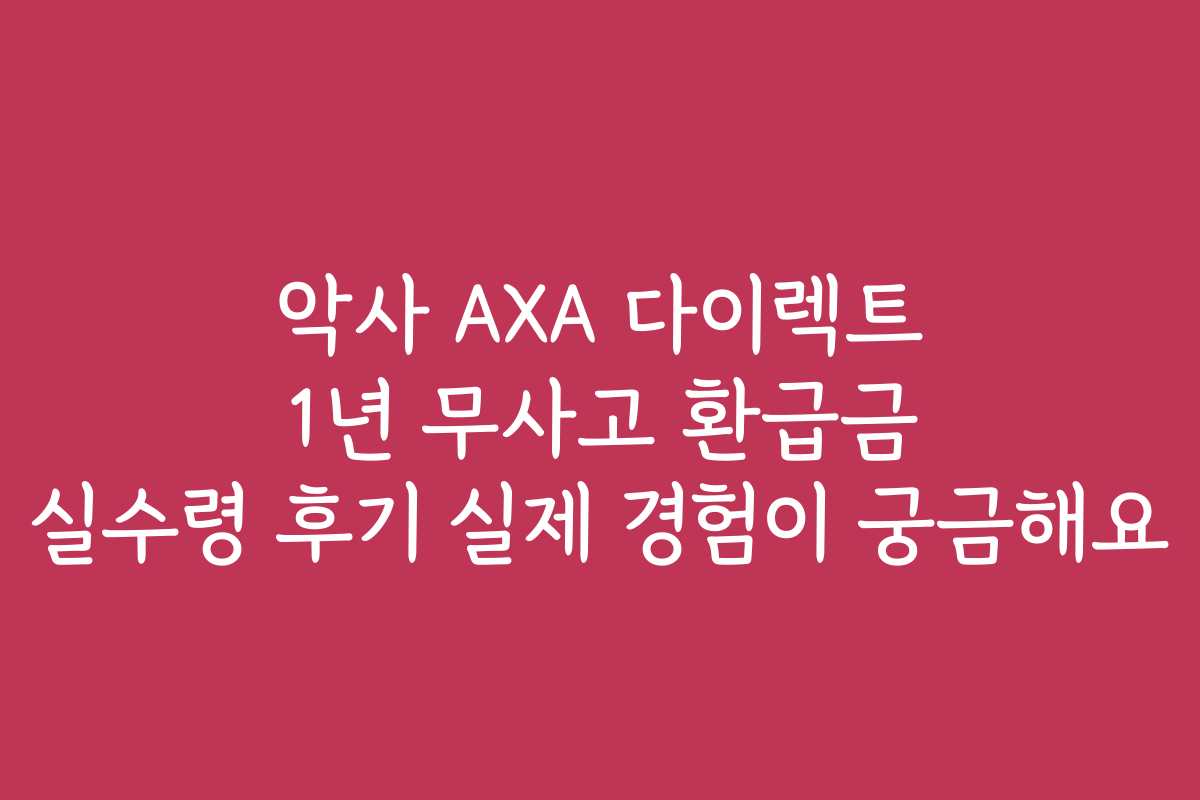 악사 AXA 다이렉트 1년 무사고 환급금 실수령 후기 실제 경험이 궁금해요 악사 AXA 다이렉트 1년 무사고 환급금 실수령 후기 실제 경험이 궁금해요