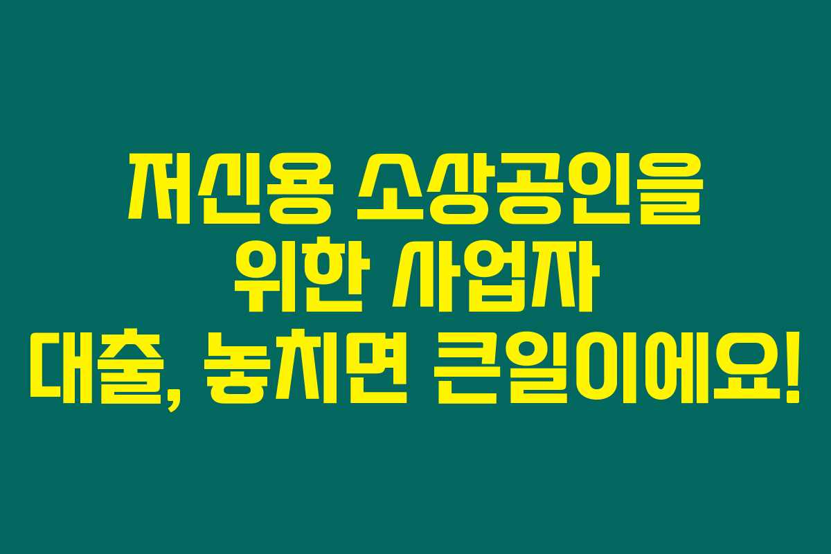 저신용 소상공인을 위한 사업자 대출, 놓치면 큰일이에요! 저신용 소상공인을 위한 사업자 대출, 놓치면 큰일이에요!