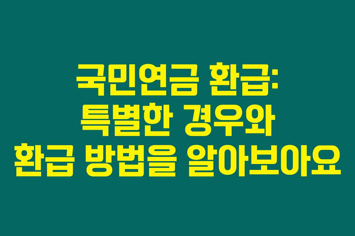 국민연금 환급: 특별한 경우와 환급 방법을 알아보아요 국민연금 환급: 특별한 경우와 환급 방법을 알아보아요