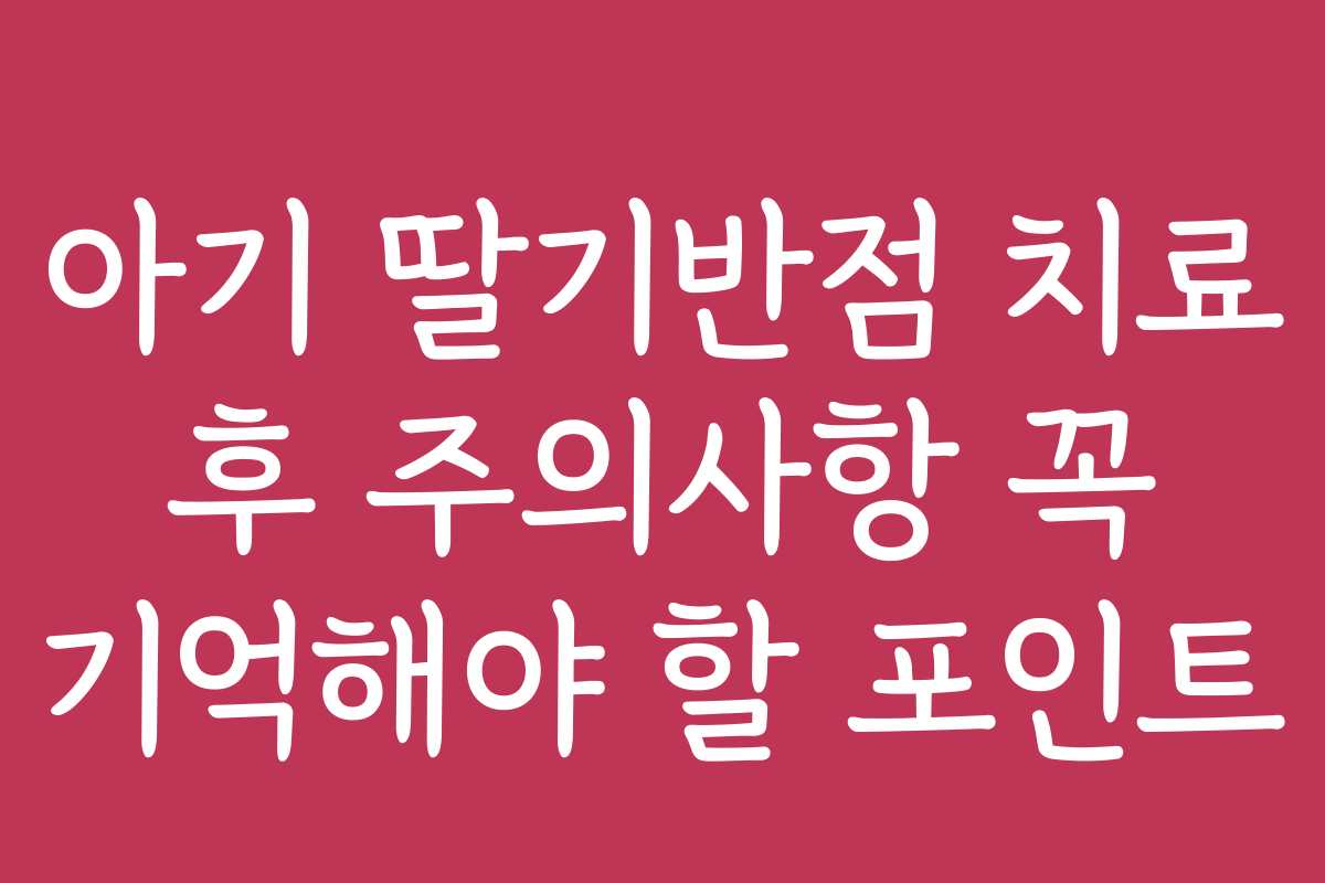아기 딸기반점 치료 후 주의사항 꼭 기억해야 할 포인트