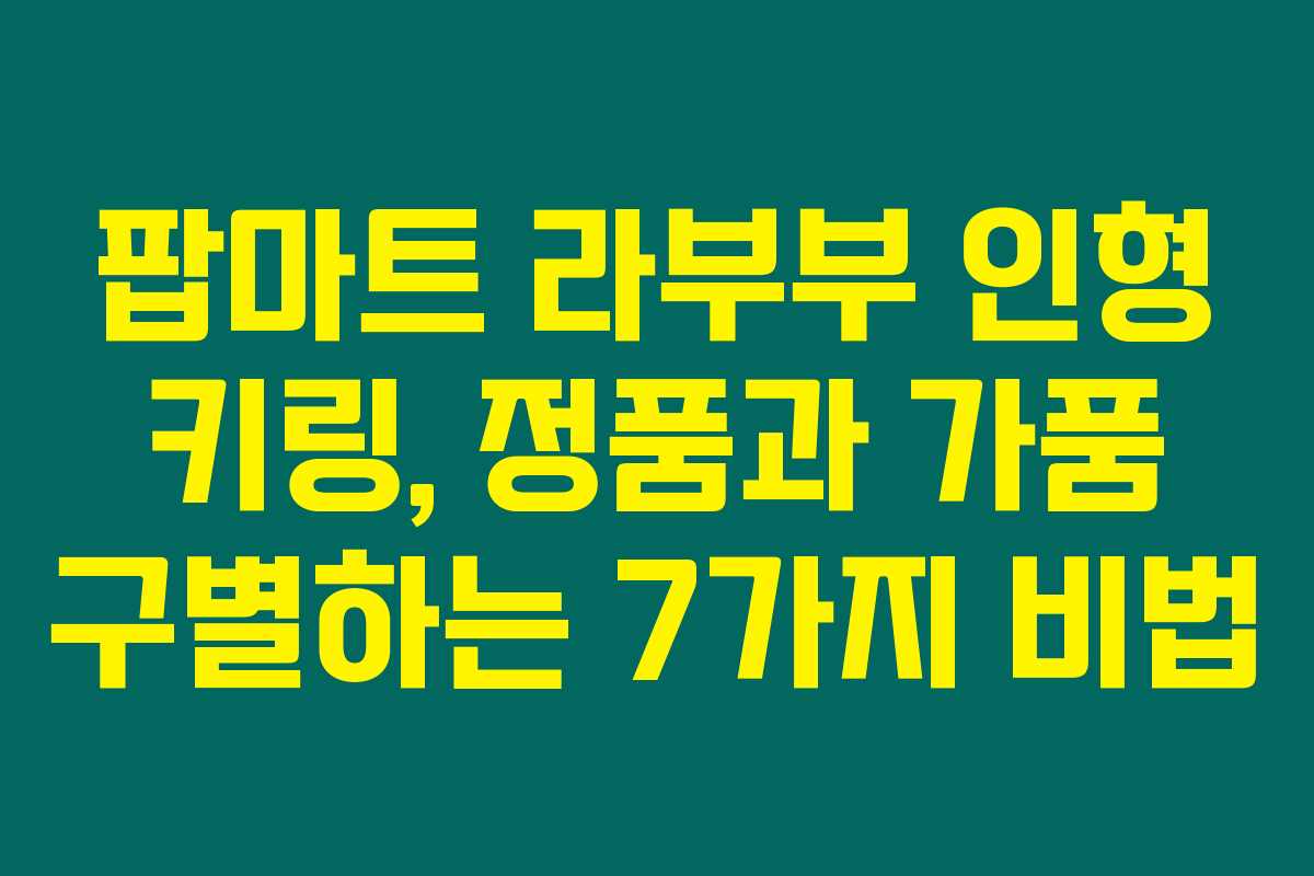 팝마트 라부부 인형 키링, 정품과 가품 구별하는 7가지 비법 팝마트 라부부 인형 키링, 정품과 가품 구별하는 7가지 비법