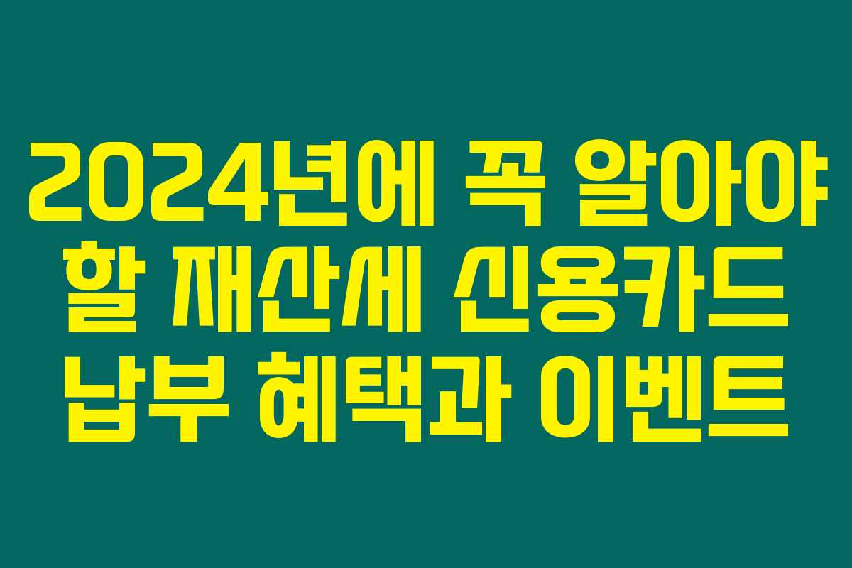 2024년에 꼭 알아야 할 재산세 신용카드 납부 혜택과 이벤트 2024년에 꼭 알아야 할 재산세 신용카드 납부 혜택과 이벤트