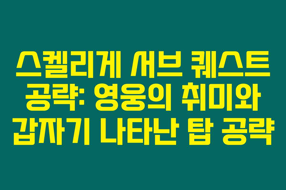 스켈리게 서브 퀘스트 공략: 영웅의 취미와 갑자기 나타난 탑 공략 스켈리게 서브 퀘스트 공략: 영웅의 취미와 갑자기 나타난 탑 공략
