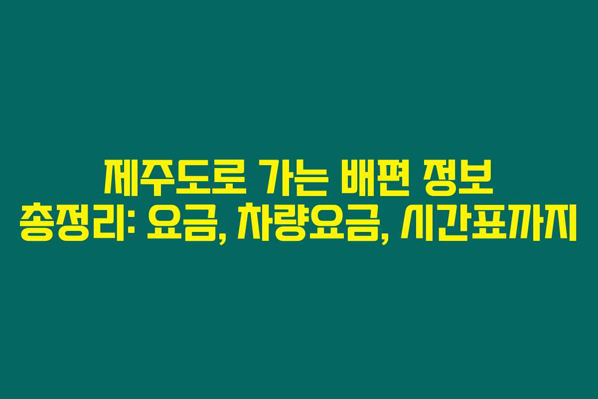 제주도로 가는 배편 정보 총정리: 요금, 차량요금, 시간표까지 제주도로 가는 배편 정보 총정리: 요금, 차량요금, 시간표까지