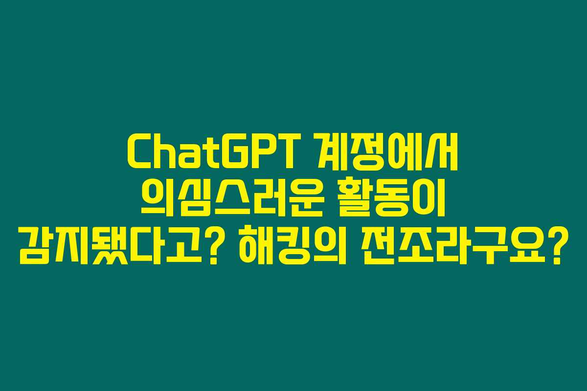 ChatGPT 계정에서 의심스러운 활동이 감지됐다고? 해킹의 전조라구요? ChatGPT 계정에서 의심스러운 활동이 감지됐다고? 해킹의 전조라구요?