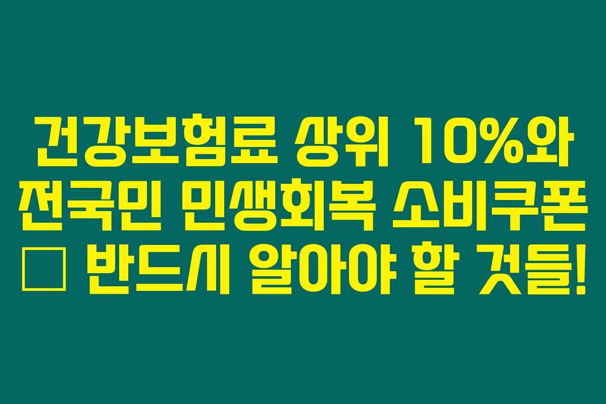 건강보험료 상위 10%와 전국민 민생회복 소비쿠폰 – 반드시 알아야 할 것들! 건강보험료 상위 10%와 전국민 민생회복 소비쿠폰 – 반드시 알아야 할 것들!