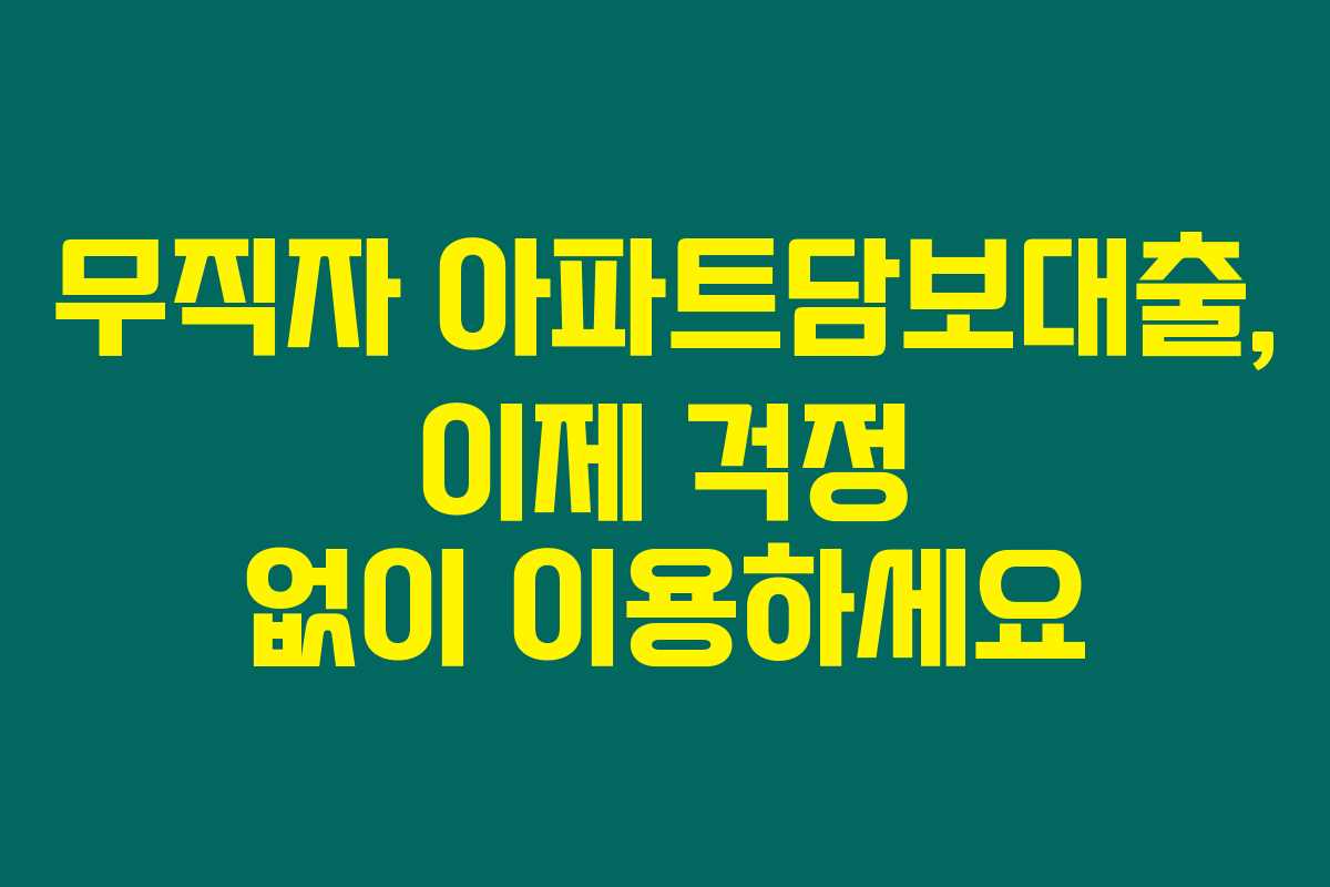 무직자 아파트담보대출, 이제 걱정 없이 이용하세요 무직자 아파트담보대출, 이제 걱정 없이 이용하세요