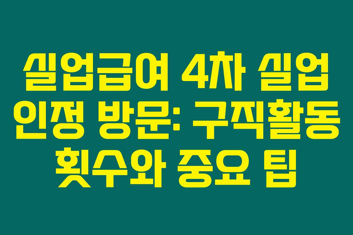 실업급여 4차 실업 인정 방문: 구직활동 횟수와 중요 팁 실업급여 4차 실업 인정 방문: 구직활동 횟수와 중요 팁
