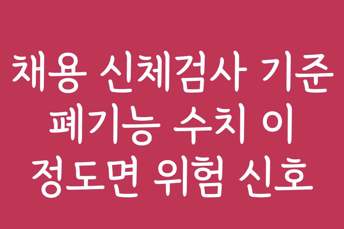 채용 신체검사 기준 폐기능 수치 이 정도면 위험 신호 채용 신체검사 기준 폐기능 수치 이 정도면 위험 신호