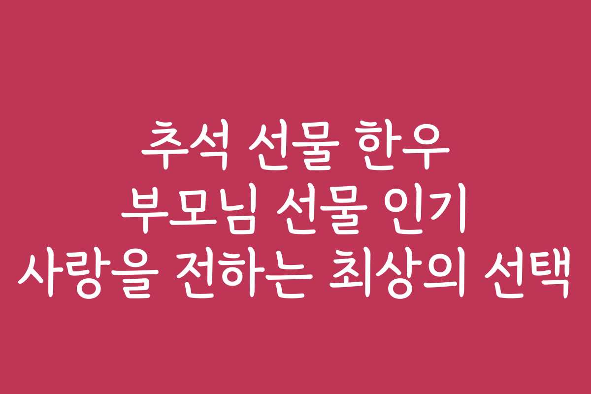 추석 선물 한우 부모님 선물 인기 사랑을 전하는 최상의 선택 추석 선물 한우 부모님 선물 인기 사랑을 전하는 최상의 선택