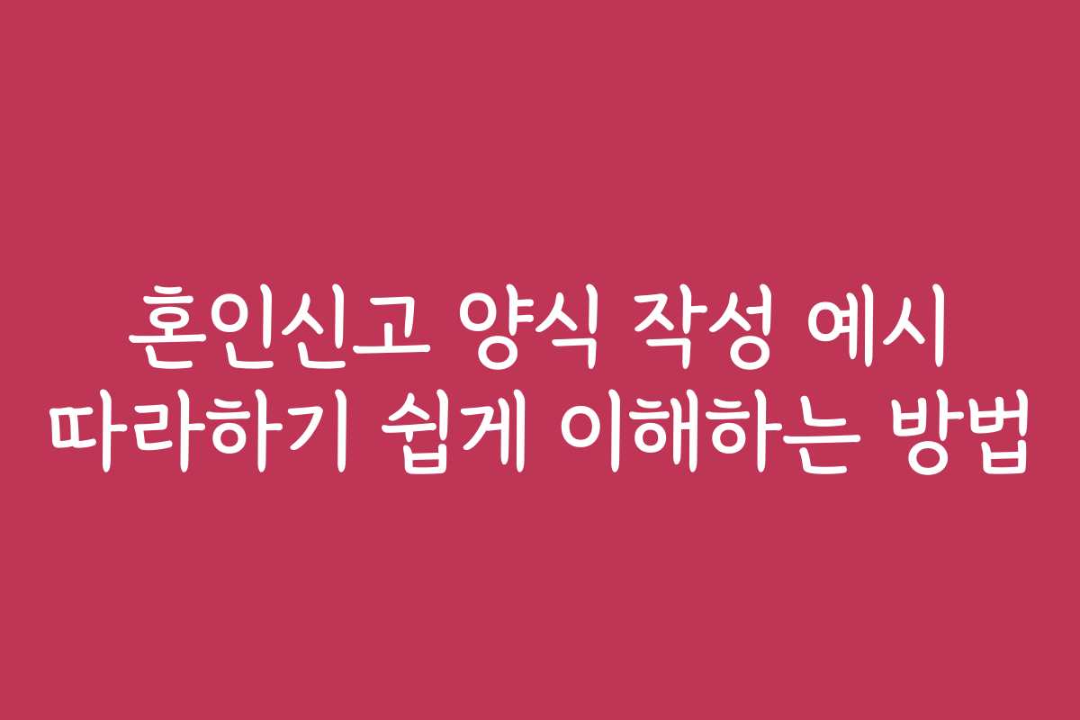 혼인신고 양식 작성 예시 따라하기 쉽게 이해하는 방법 혼인신고 양식 작성 예시 따라하기 쉽게 이해하는 방법