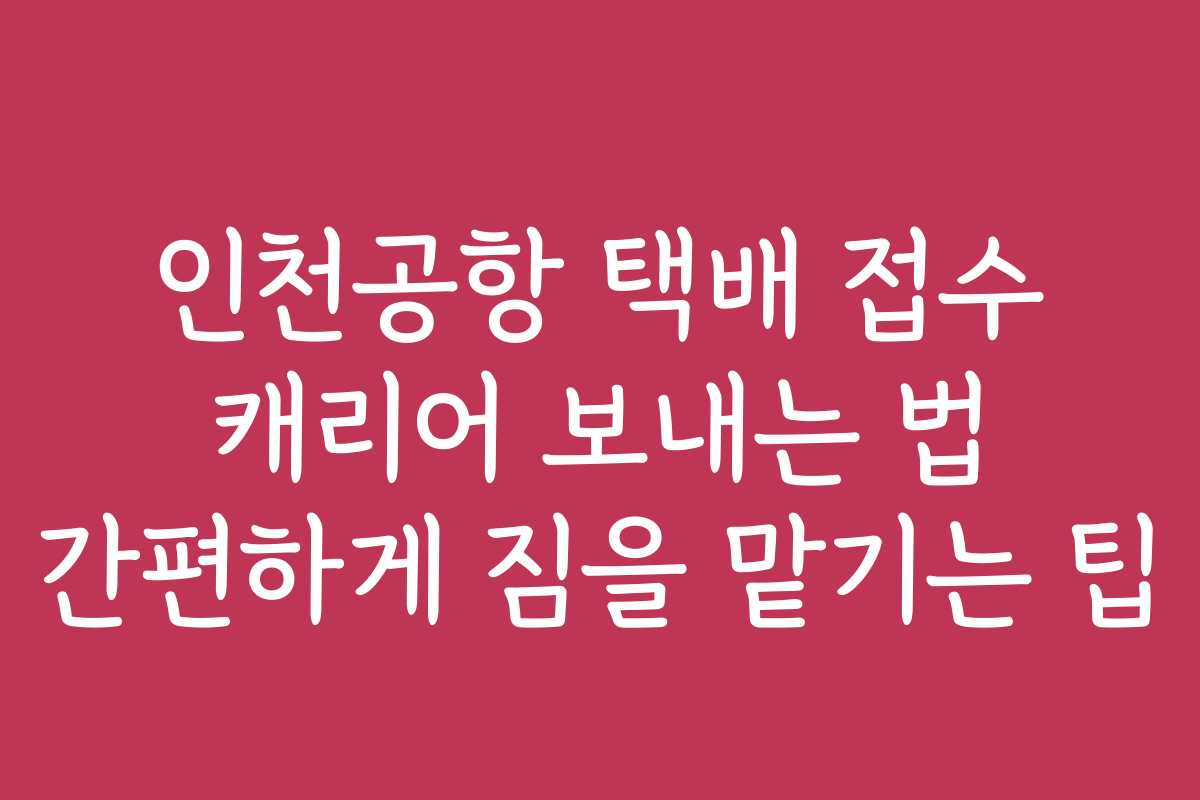 인천공항 택배 접수 캐리어 보내는 법 간편하게 짐을 맡기는 팁 인천공항 택배 접수 캐리어 보내는 법 간편하게 짐을 맡기는 팁
