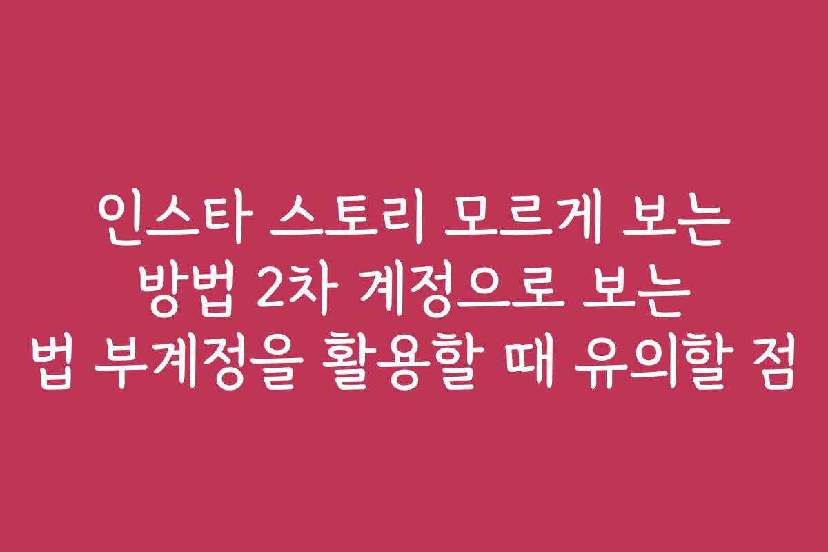 인스타 스토리 모르게 보는 방법 2차 계정으로 보는 법 부계정을 활용할 때 유의할 점 인스타 스토리 모르게 보는 방법 2차 계정으로 보는 법 부계정을 활용할 때 유의할 점