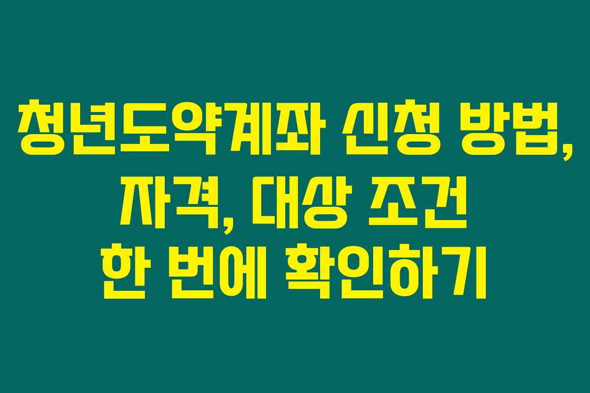 청년도약계좌 신청 방법, 자격, 대상 조건 한 번에 확인하기 청년도약계좌 신청 방법, 자격, 대상 조건 한 번에 확인하기