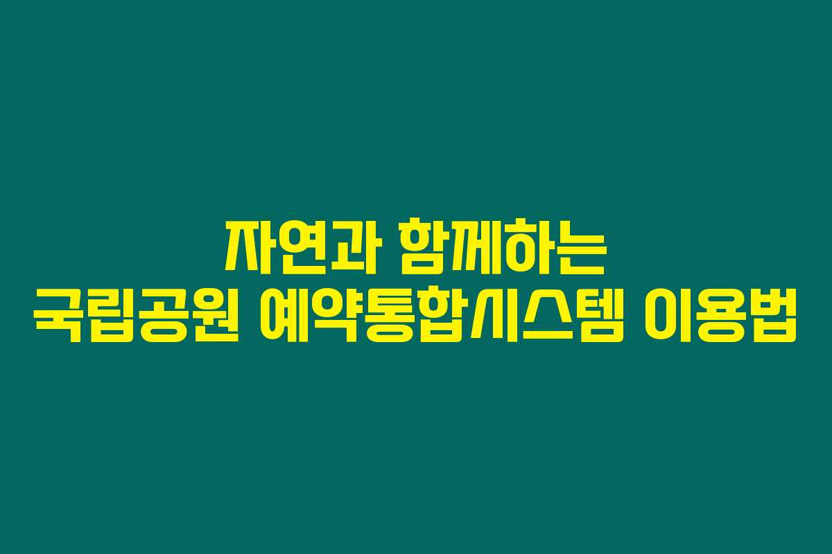 자연과 함께하는 국립공원 예약통합시스템 이용법 자연과 함께하는 국립공원 예약통합시스템 이용법