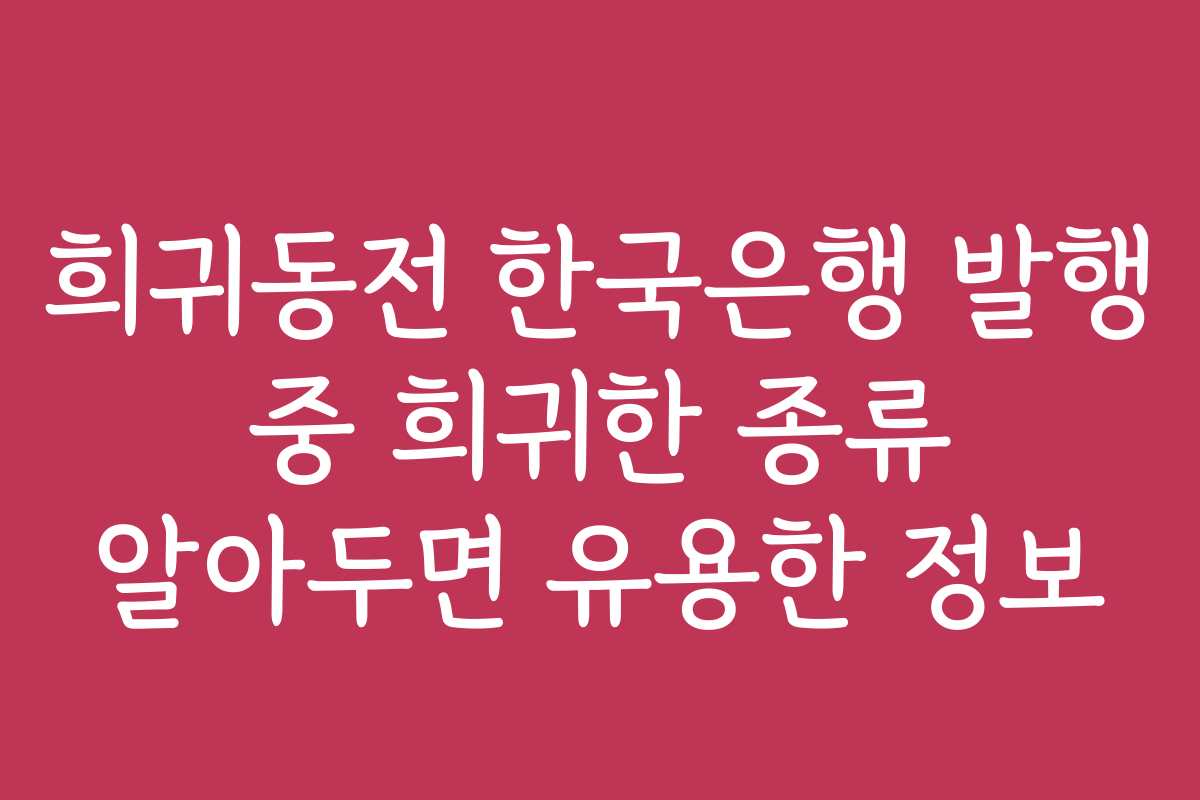 희귀동전 한국은행 발행 중 희귀한 종류 알아두면 유용한 정보 희귀동전 한국은행 발행 중 희귀한 종류 알아두면 유용한 정보