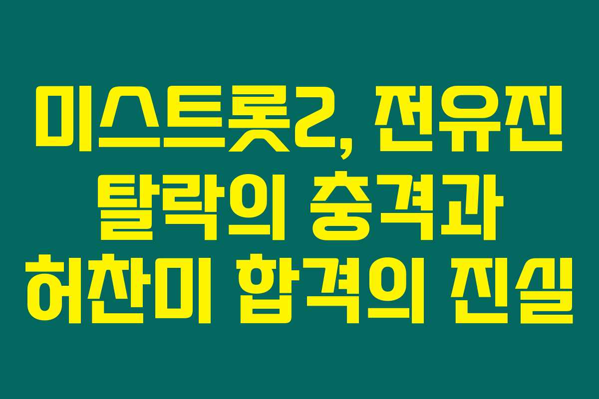 미스트롯2, 전유진 탈락의 충격과 허찬미 합격의 진실