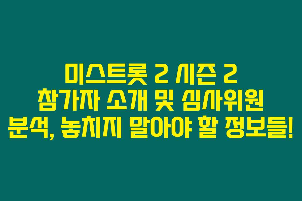 미스트롯 2 시즌 2 참가자 소개 및 심사위원 분석, 놓치지 말아야 할 정보들!