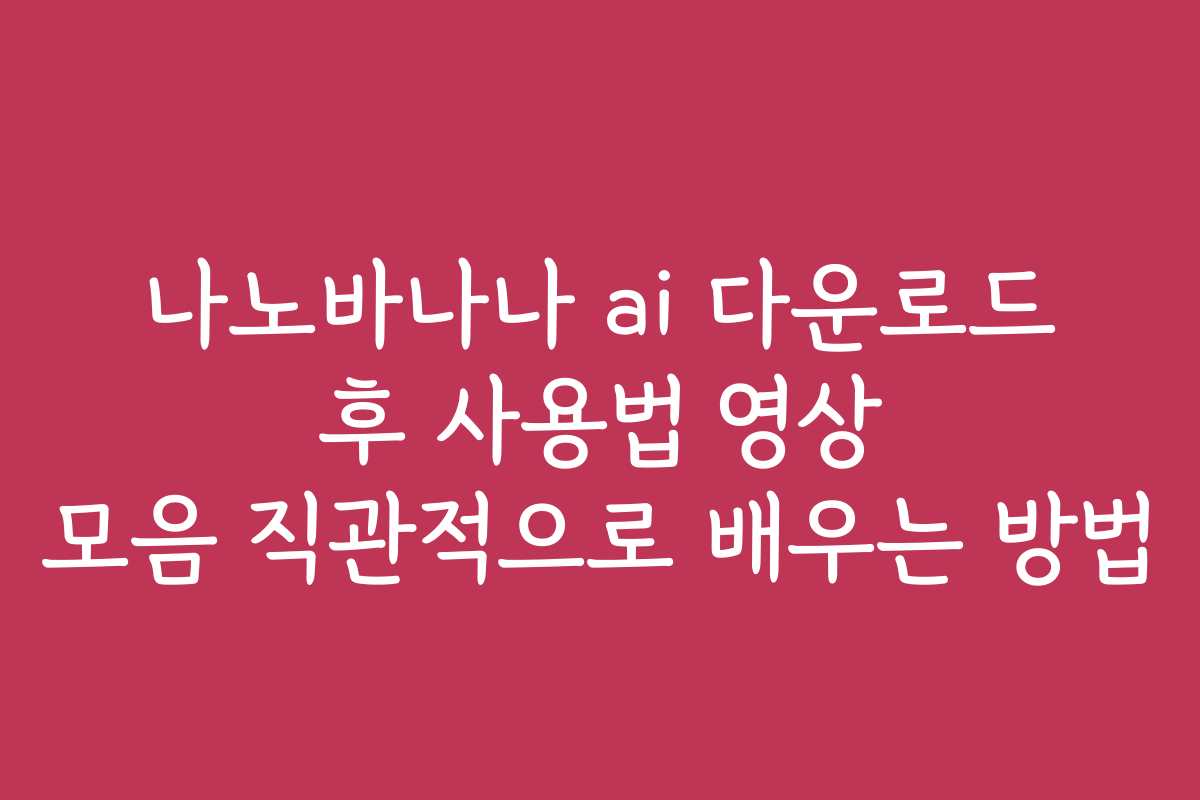 나노바나나 ai 다운로드 후 사용법 영상 모음 직관적으로 배우는 방법 나노바나나 ai 다운로드 후 사용법 영상 모음 직관적으로 배우는 방법