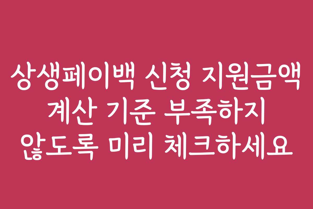 상생페이백 신청 지원금액 계산 기준 부족하지 않도록 미리 체크하세요