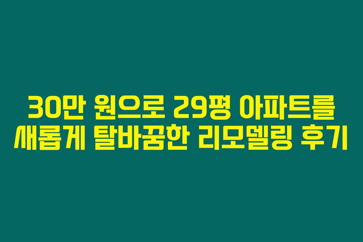 30만 원으로 29평 아파트를 새롭게 탈바꿈한 리모델링 후기 30만 원으로 29평 아파트를 새롭게 탈바꿈한 리모델링 후기