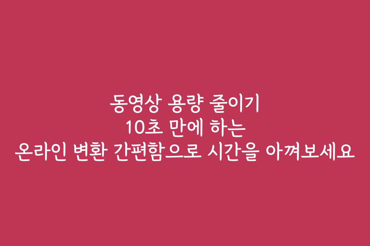 동영상 용량 줄이기 10초 만에 하는 온라인 변환 간편함으로 시간을 아껴보세요 동영상 용량 줄이기 10초 만에 하는 온라인 변환 간편함으로 시간을 아껴보세요