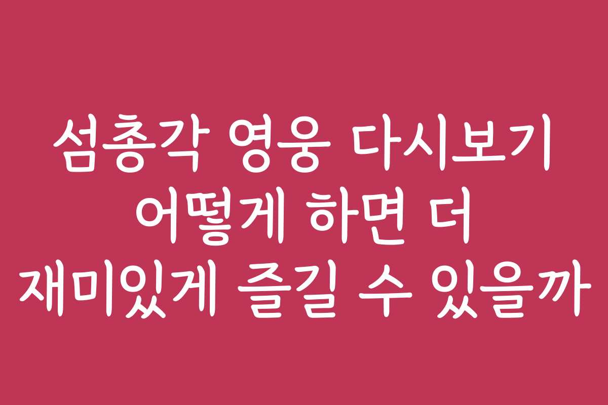 섬총각 영웅 다시보기 어떻게 하면 더 재미있게 즐길 수 있을까