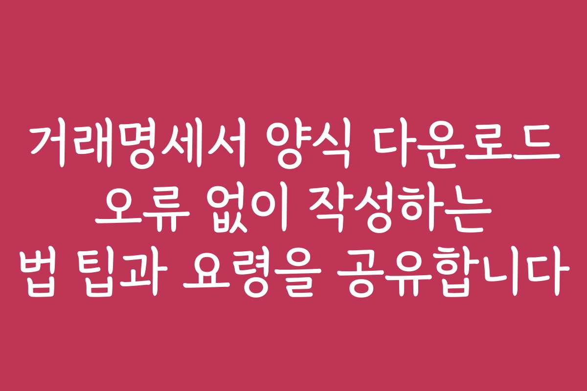 거래명세서 양식 다운로드 오류 없이 작성하는 법 팁과 요령을 공유합니다 거래명세서 양식 다운로드 오류 없이 작성하는 법 팁과 요령을 공유합니다
