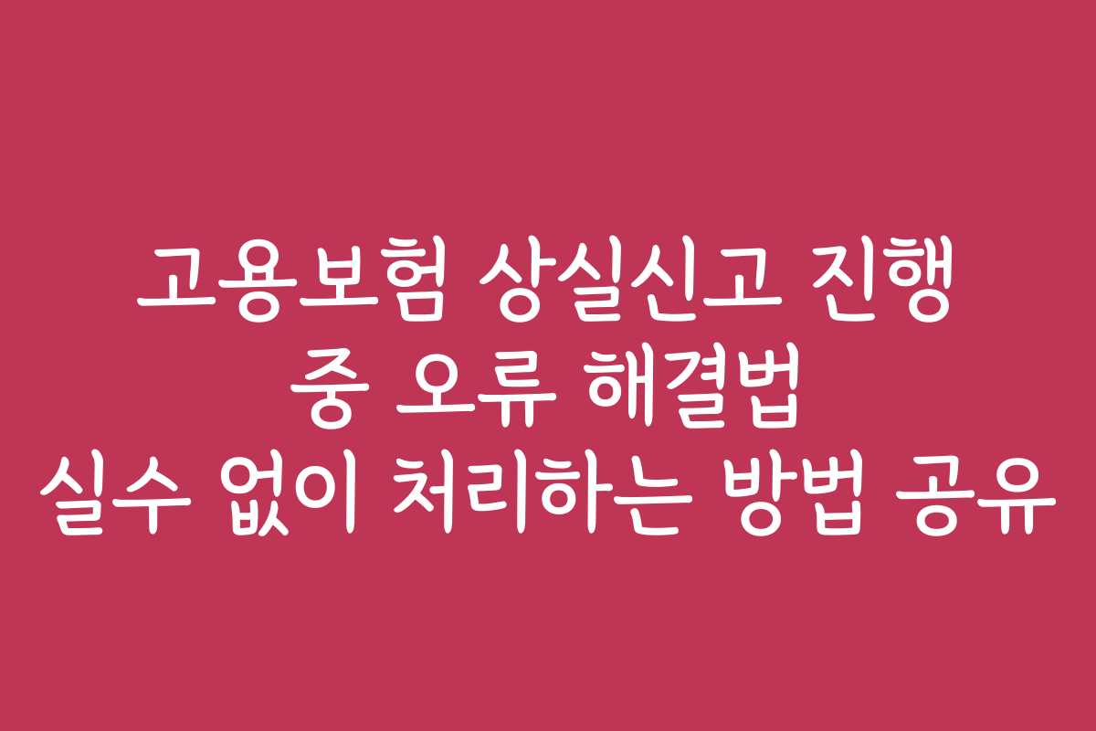 고용보험 상실신고 진행 중 오류 해결법 실수 없이 처리하는 방법 공유 고용보험 상실신고 진행 중 오류 해결법 실수 없이 처리하는 방법 공유