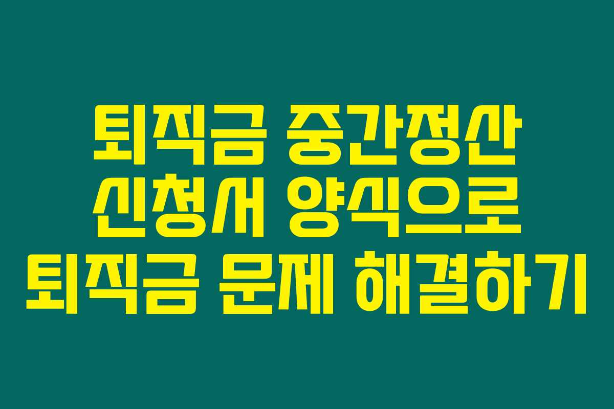 퇴직금 중간정산 신청서 양식으로 퇴직금 문제 해결하기 퇴직금 중간정산 신청서 양식으로 퇴직금 문제 해결하기