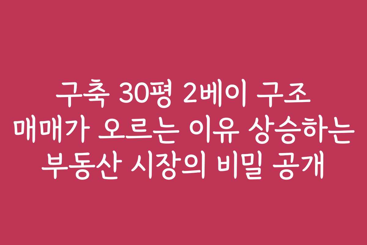 구축 30평 2베이 구조 매매가 오르는 이유 상승하는 부동산 시장의 비밀 공개 구축 30평 2베이 구조 매매가 오르는 이유 상승하는 부동산 시장의 비밀 공개