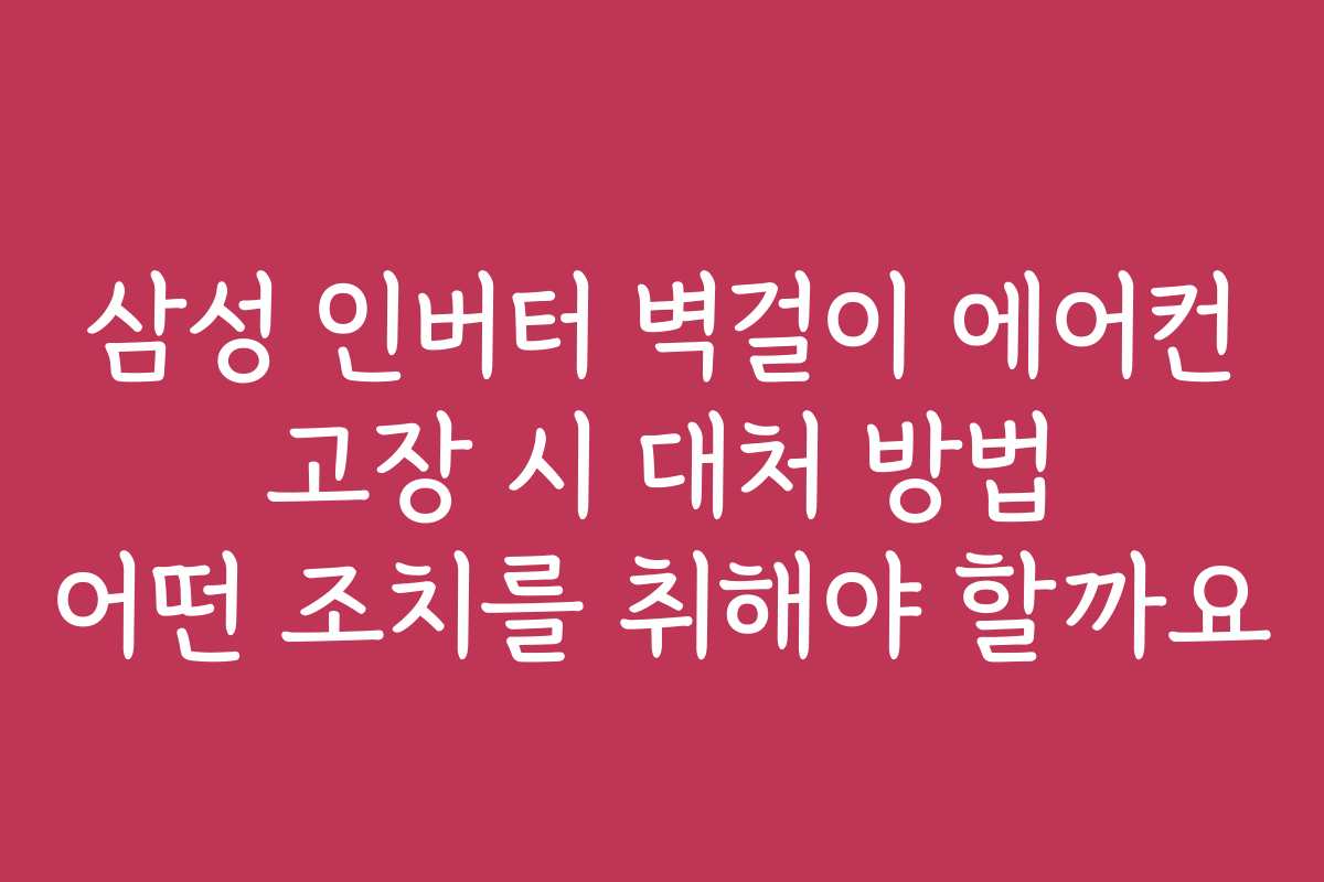 삼성 인버터 벽걸이 에어컨 고장 시 대처 방법 어떤 조치를 취해야 할까요